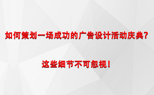 如何策划一场成功的德令哈广告设计德令哈活动庆典？这些细节不可忽视！