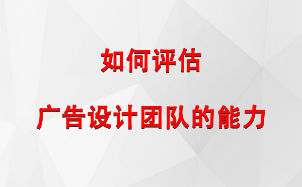 如何评估德令哈广告设计团队的能力