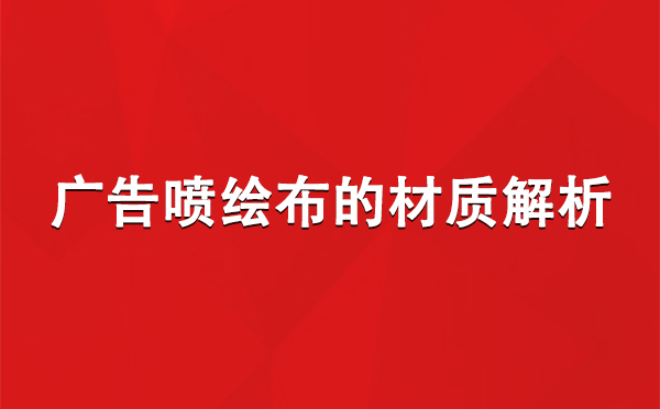 德令哈广告德令哈德令哈喷绘布的材质解析